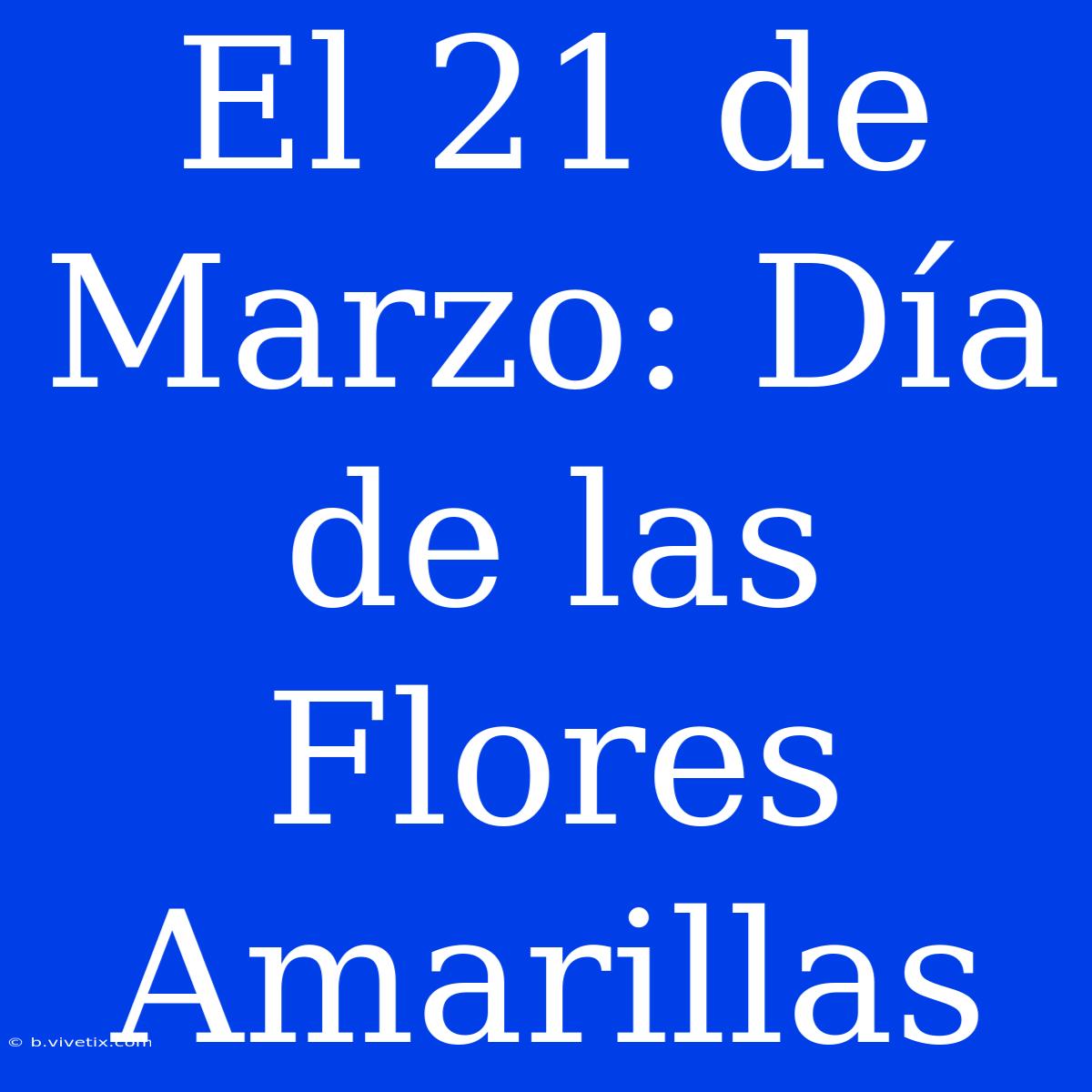 El 21 De Marzo: Día De Las Flores Amarillas 