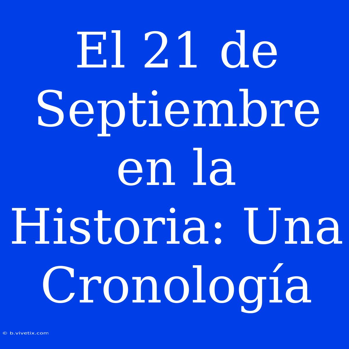 El 21 De Septiembre En La Historia: Una Cronología 