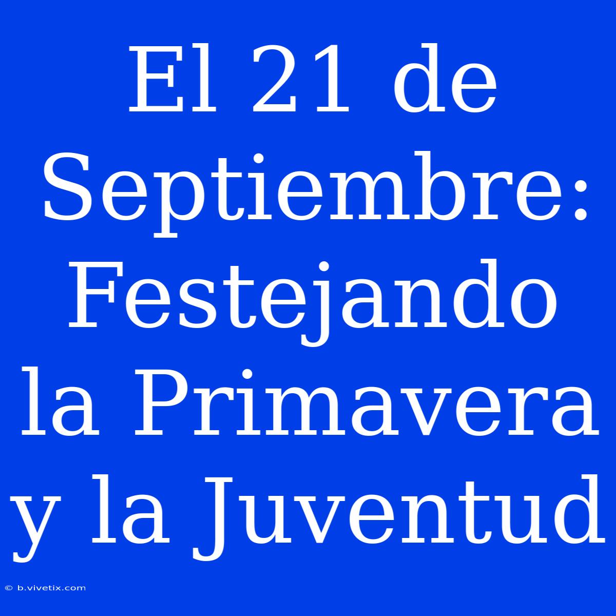 El 21 De Septiembre: Festejando La Primavera Y La Juventud