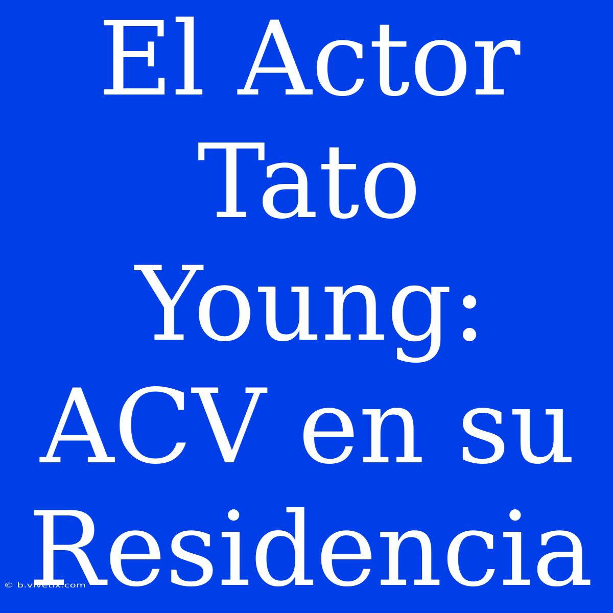 El Actor Tato Young: ACV En Su Residencia