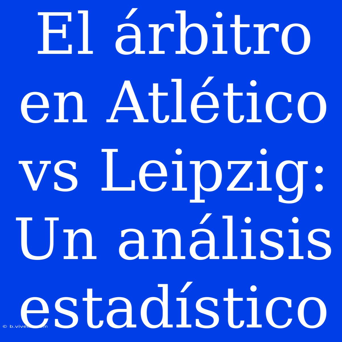 El Árbitro En Atlético Vs Leipzig: Un Análisis Estadístico