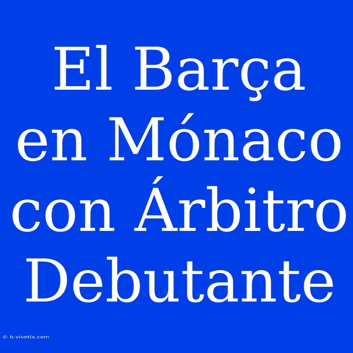 El Barça En Mónaco Con Árbitro Debutante