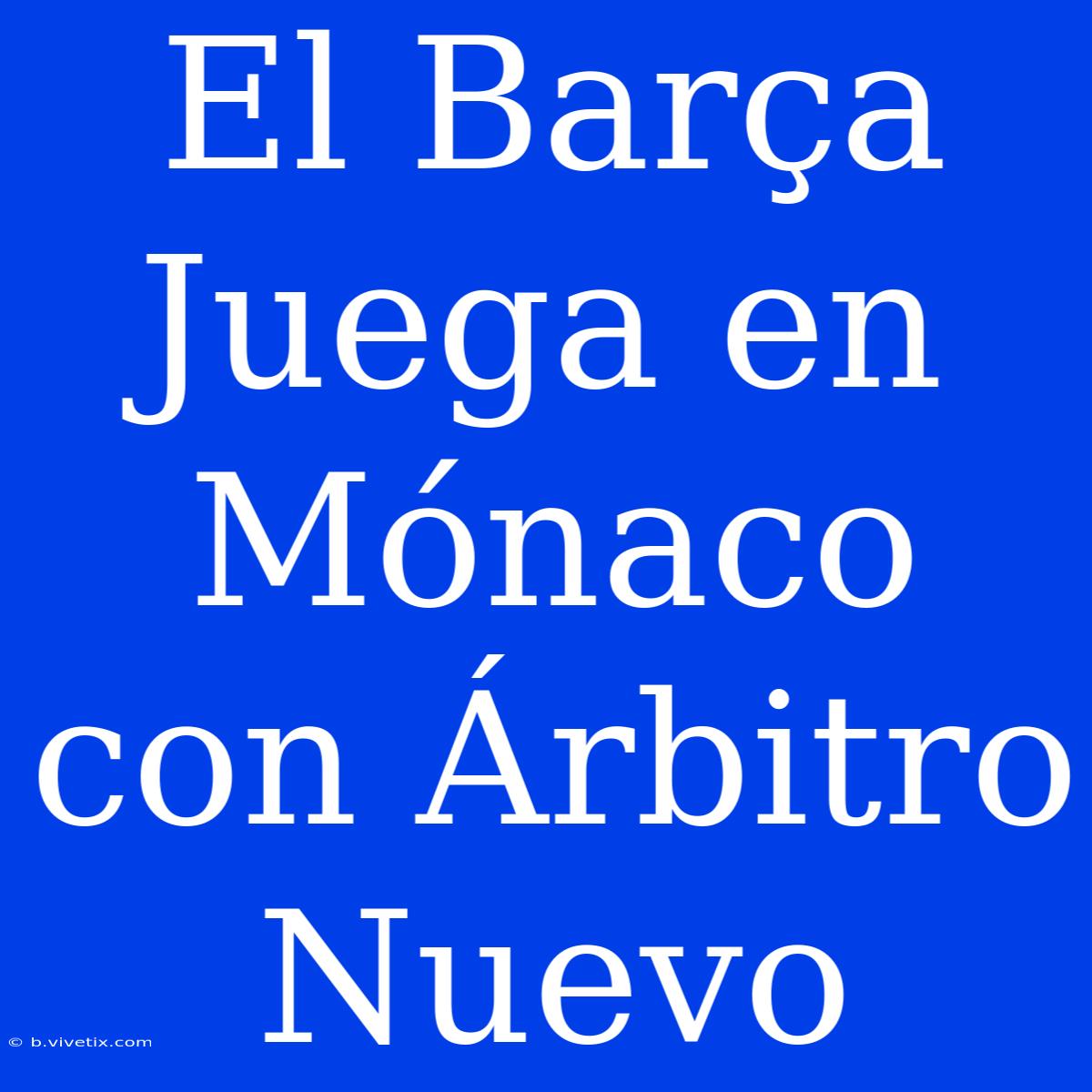 El Barça Juega En Mónaco Con Árbitro Nuevo