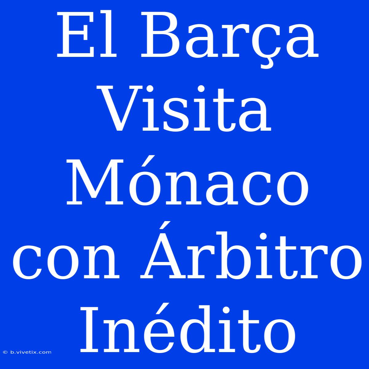 El Barça Visita Mónaco Con Árbitro Inédito