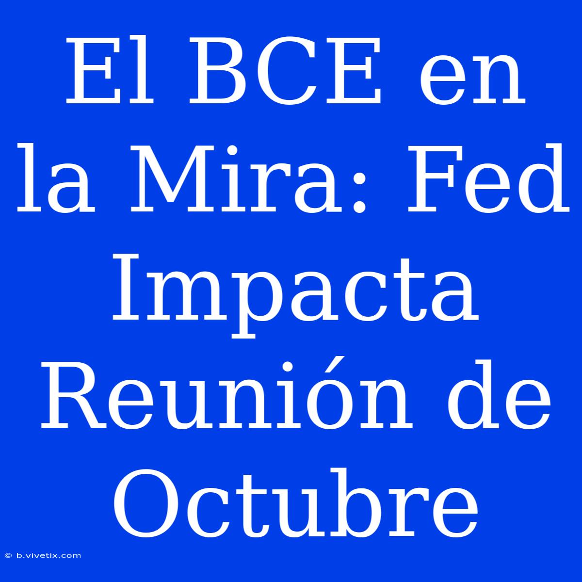 El BCE En La Mira: Fed Impacta Reunión De Octubre