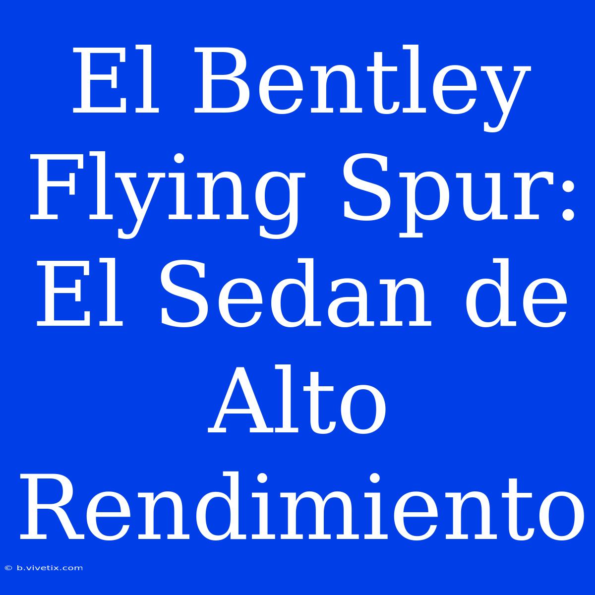 El Bentley Flying Spur: El Sedan De Alto Rendimiento