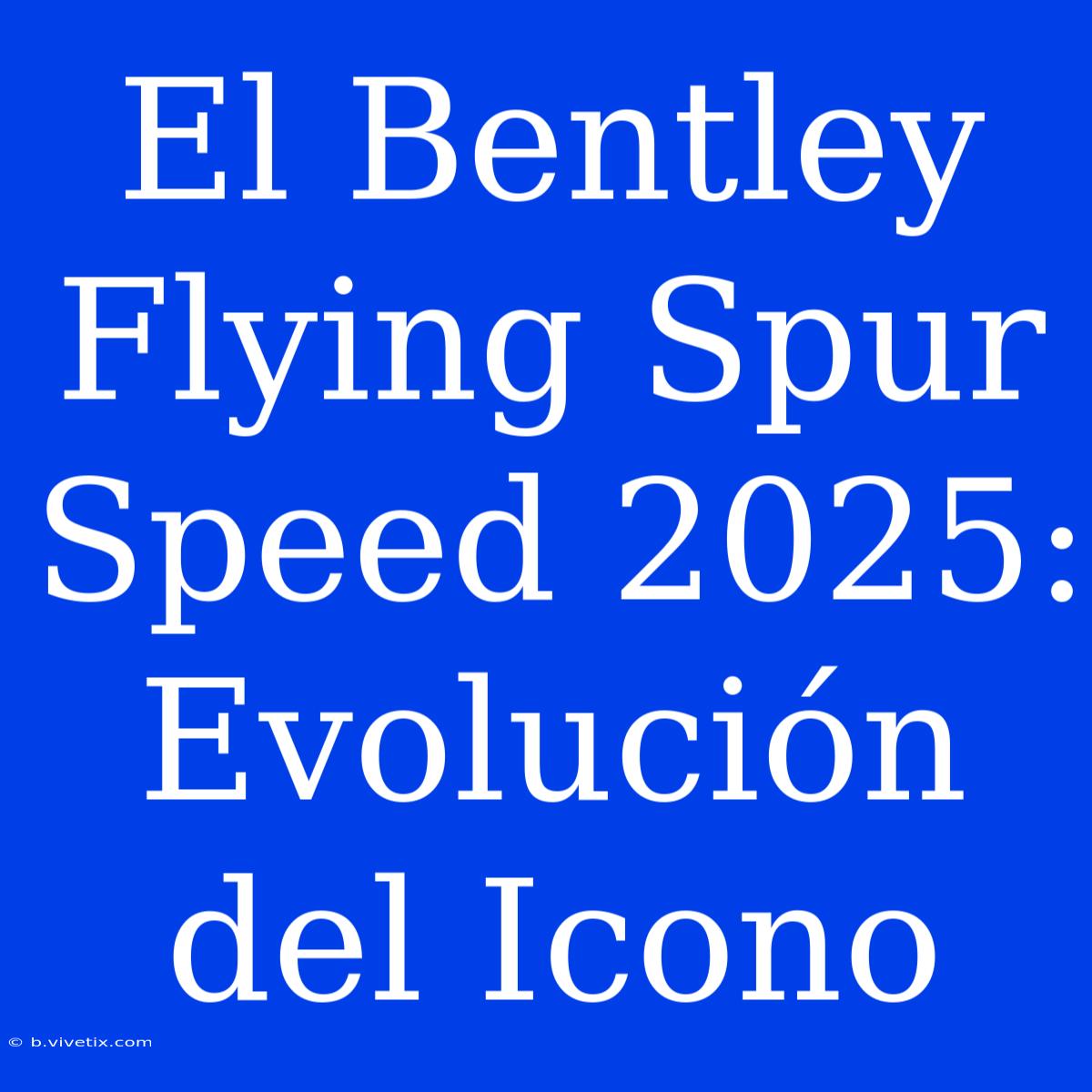 El Bentley Flying Spur Speed 2025:  Evolución Del Icono