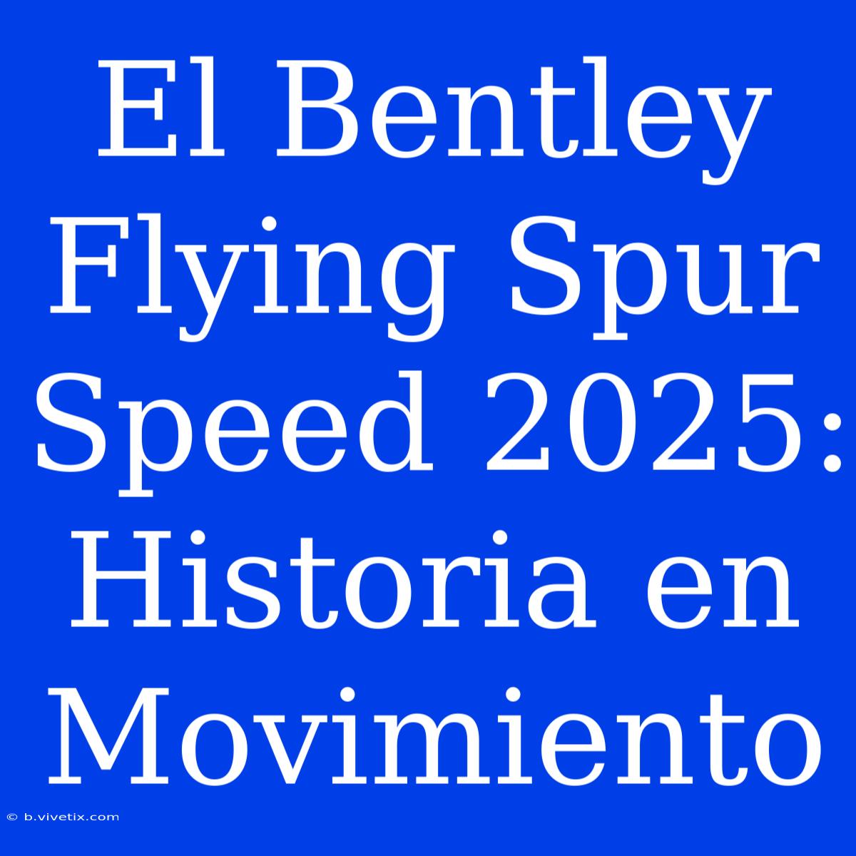 El Bentley Flying Spur Speed 2025: Historia En Movimiento