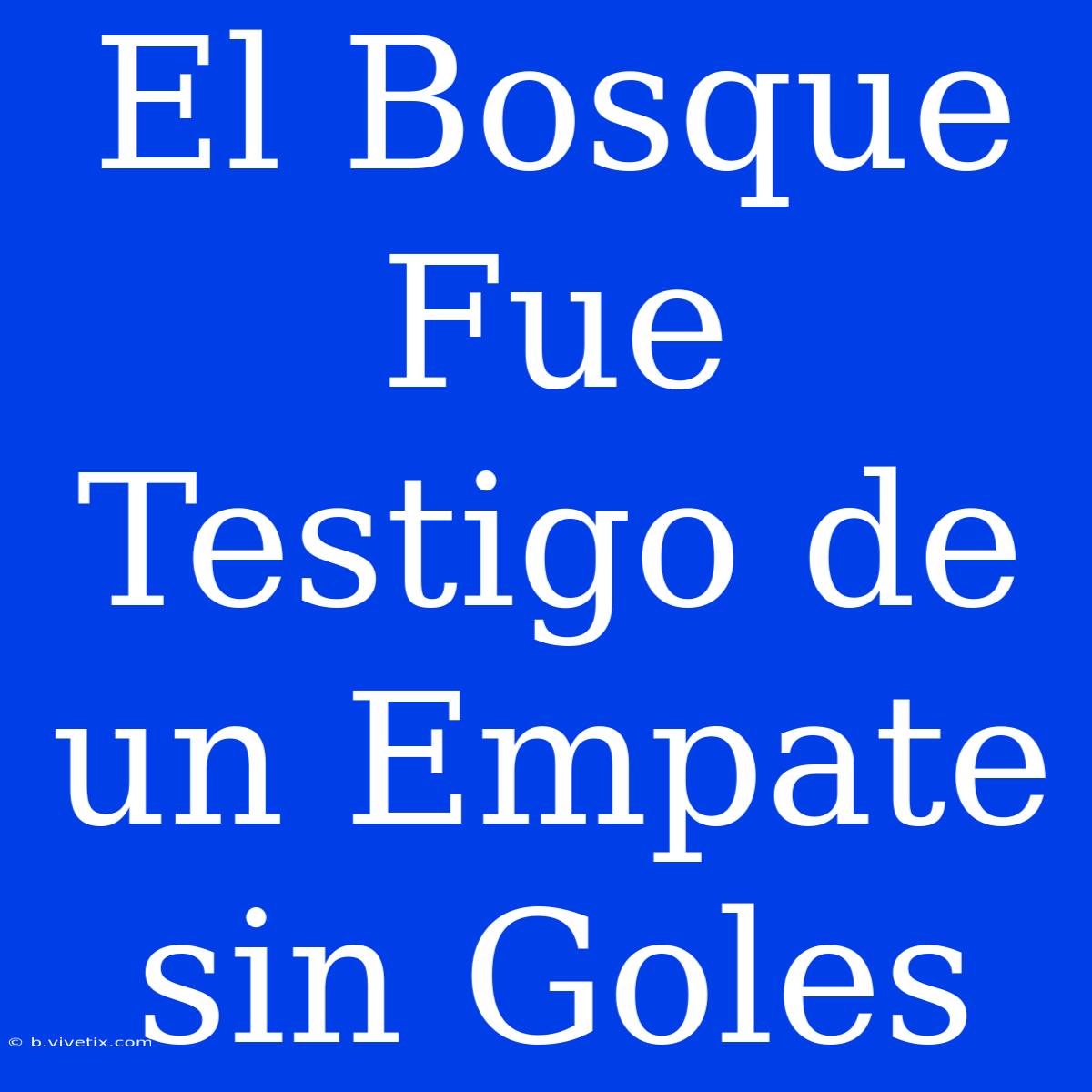 El Bosque Fue Testigo De Un Empate Sin Goles