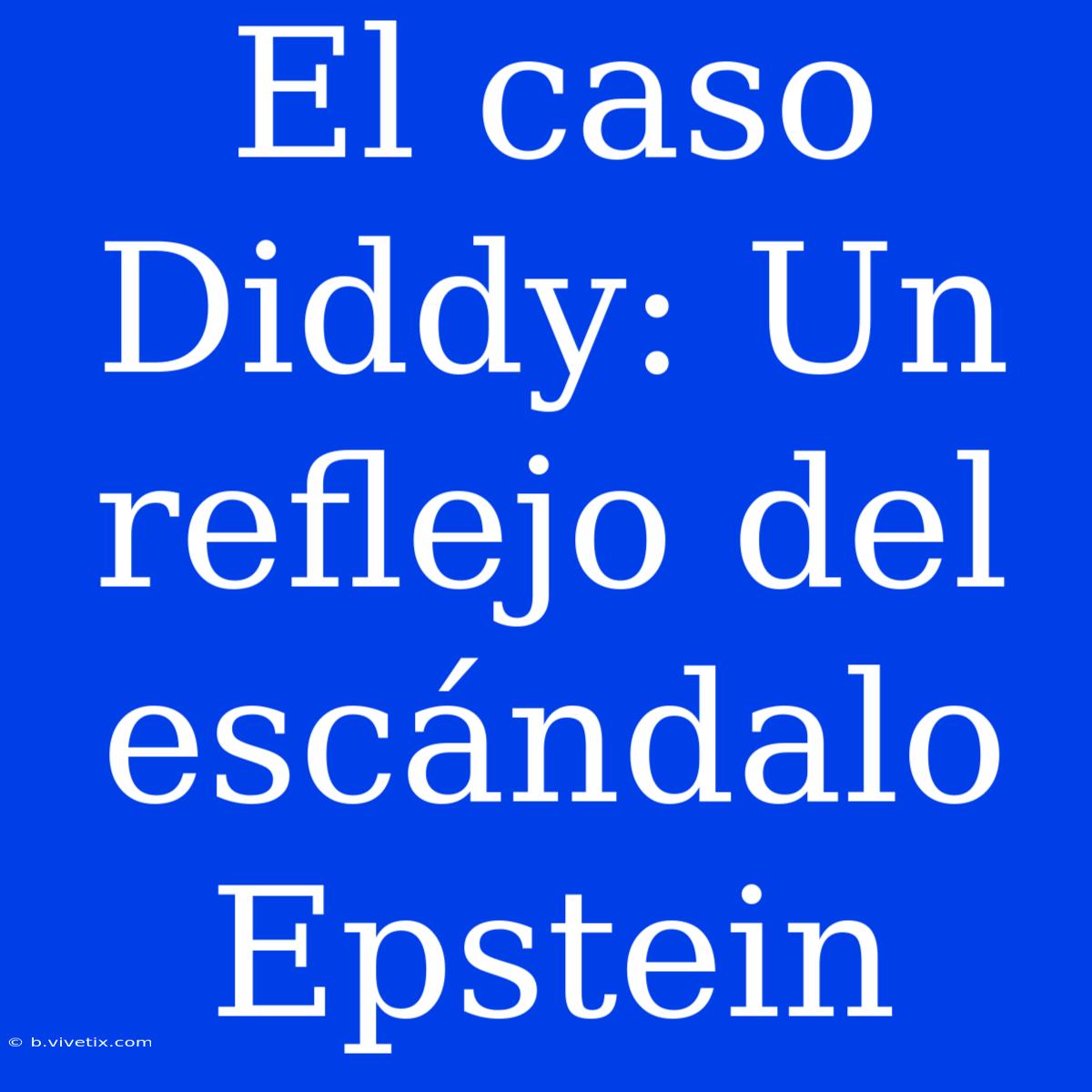 El Caso Diddy: Un Reflejo Del Escándalo Epstein