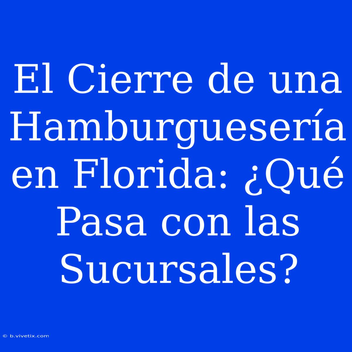 El Cierre De Una Hamburguesería En Florida: ¿Qué Pasa Con Las Sucursales?