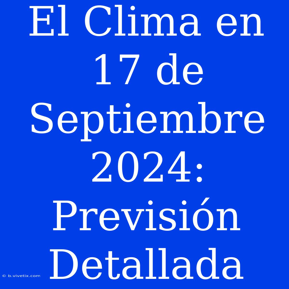 El Clima En 17 De Septiembre 2024: Previsión Detallada