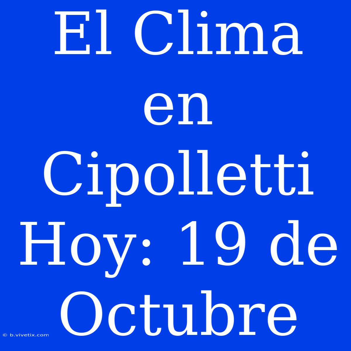 El Clima En Cipolletti Hoy: 19 De Octubre