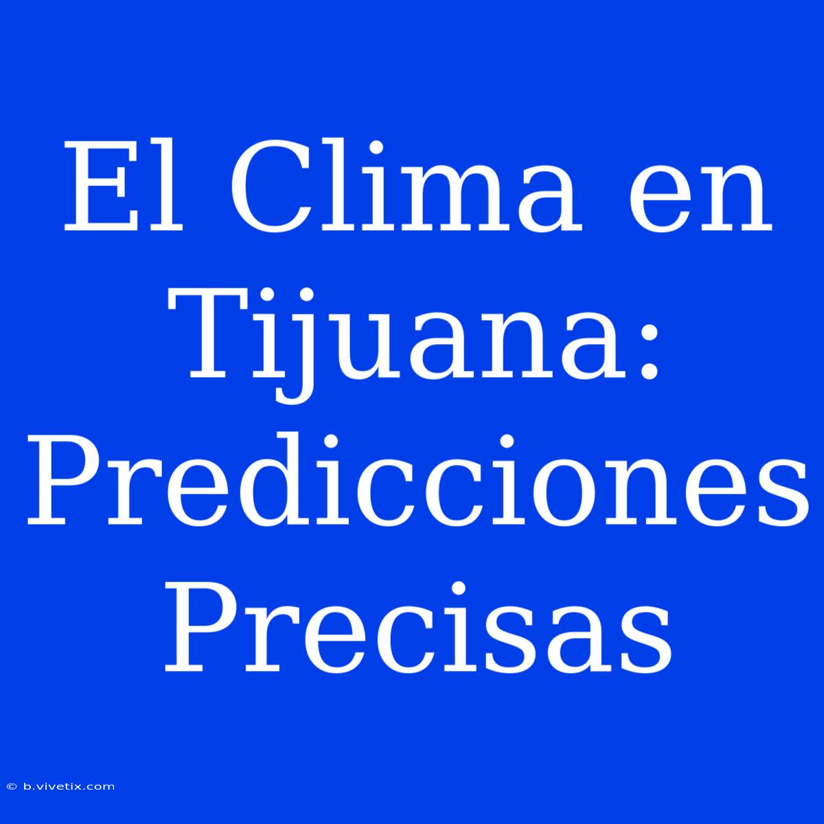 El Clima En Tijuana: Predicciones Precisas