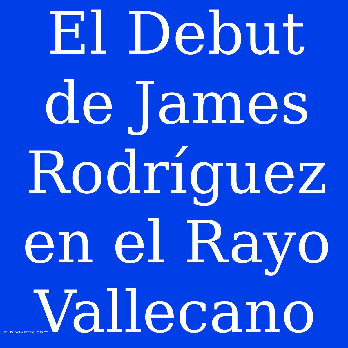 El Debut De James Rodríguez En El Rayo Vallecano