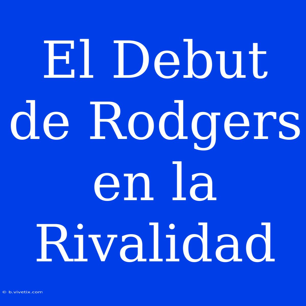 El Debut De Rodgers En La Rivalidad 