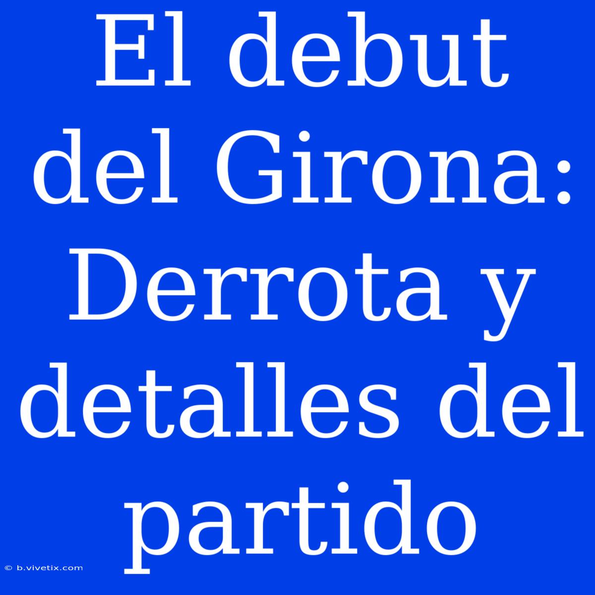 El Debut Del Girona: Derrota Y Detalles Del Partido