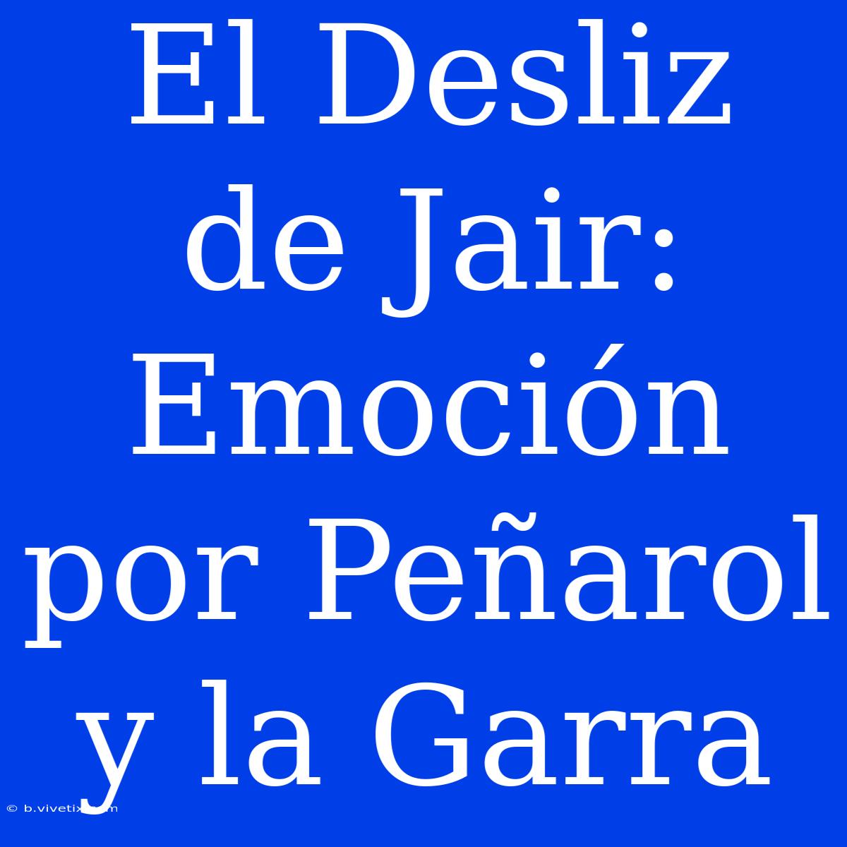 El Desliz De Jair: Emoción Por Peñarol Y La Garra