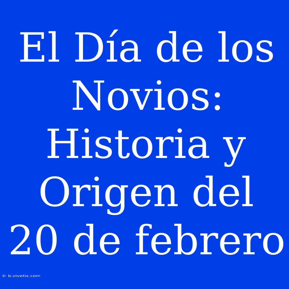 El Día De Los Novios: Historia Y Origen Del 20 De Febrero