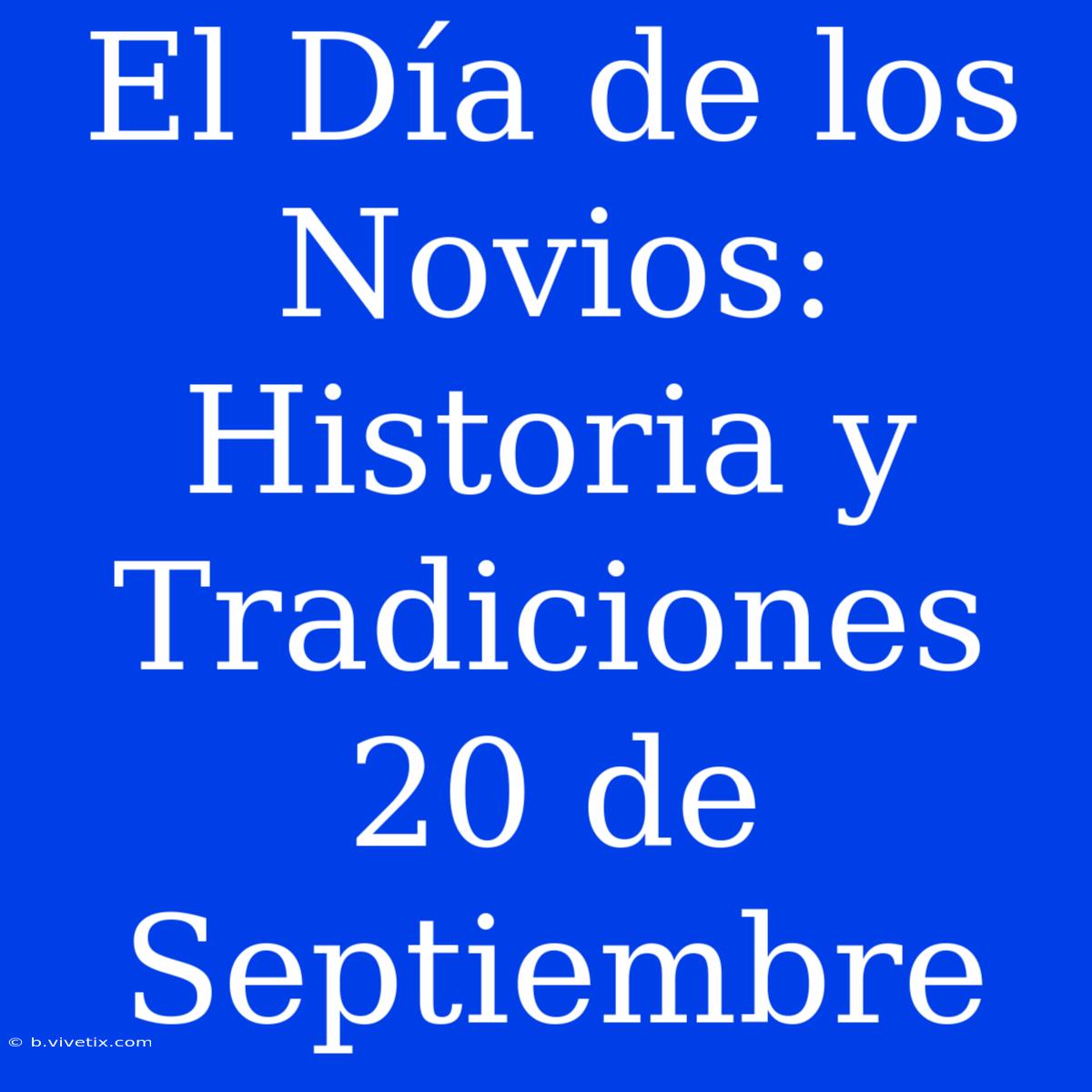 El Día De Los Novios: Historia Y Tradiciones 20 De Septiembre