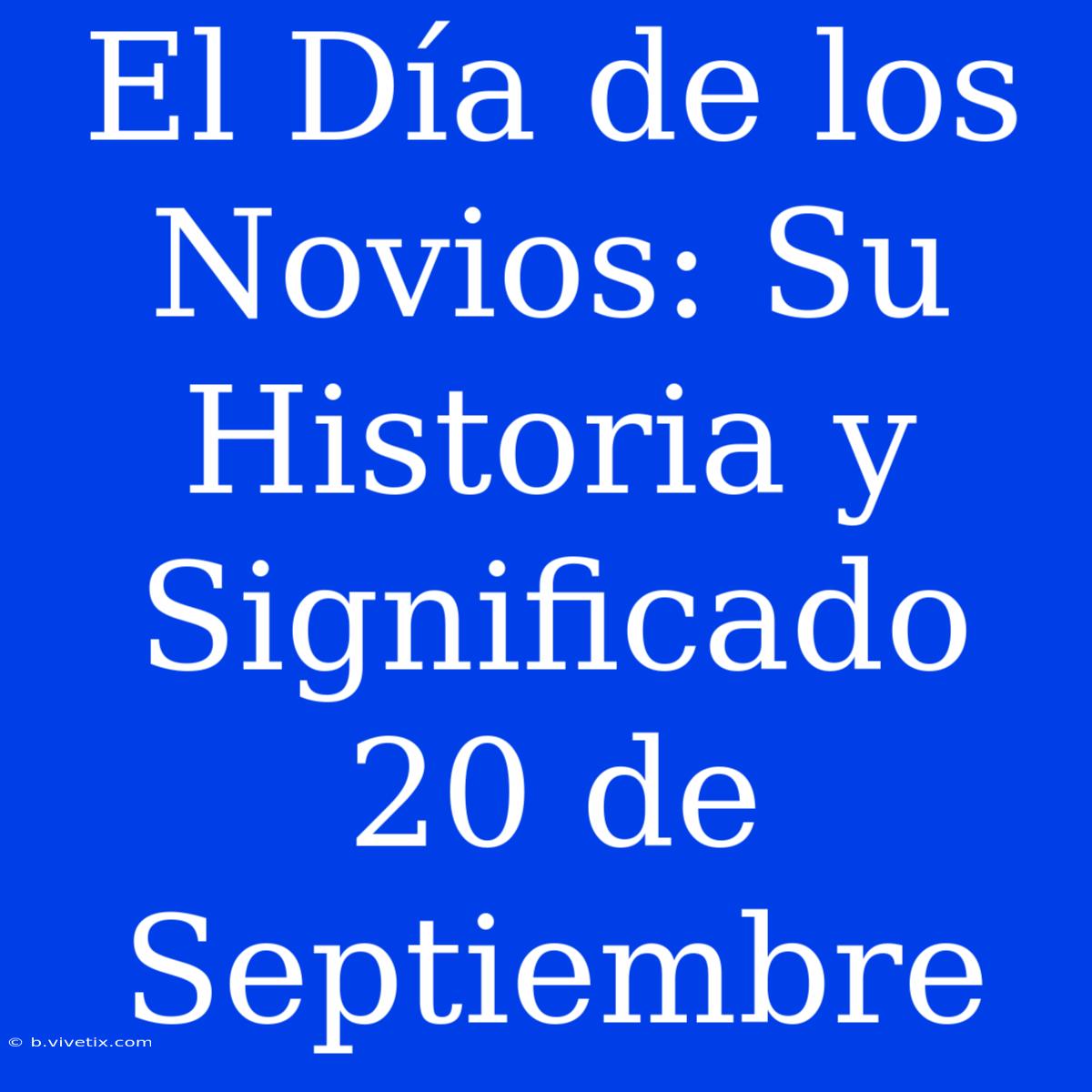 El Día De Los Novios: Su Historia Y Significado 20 De Septiembre