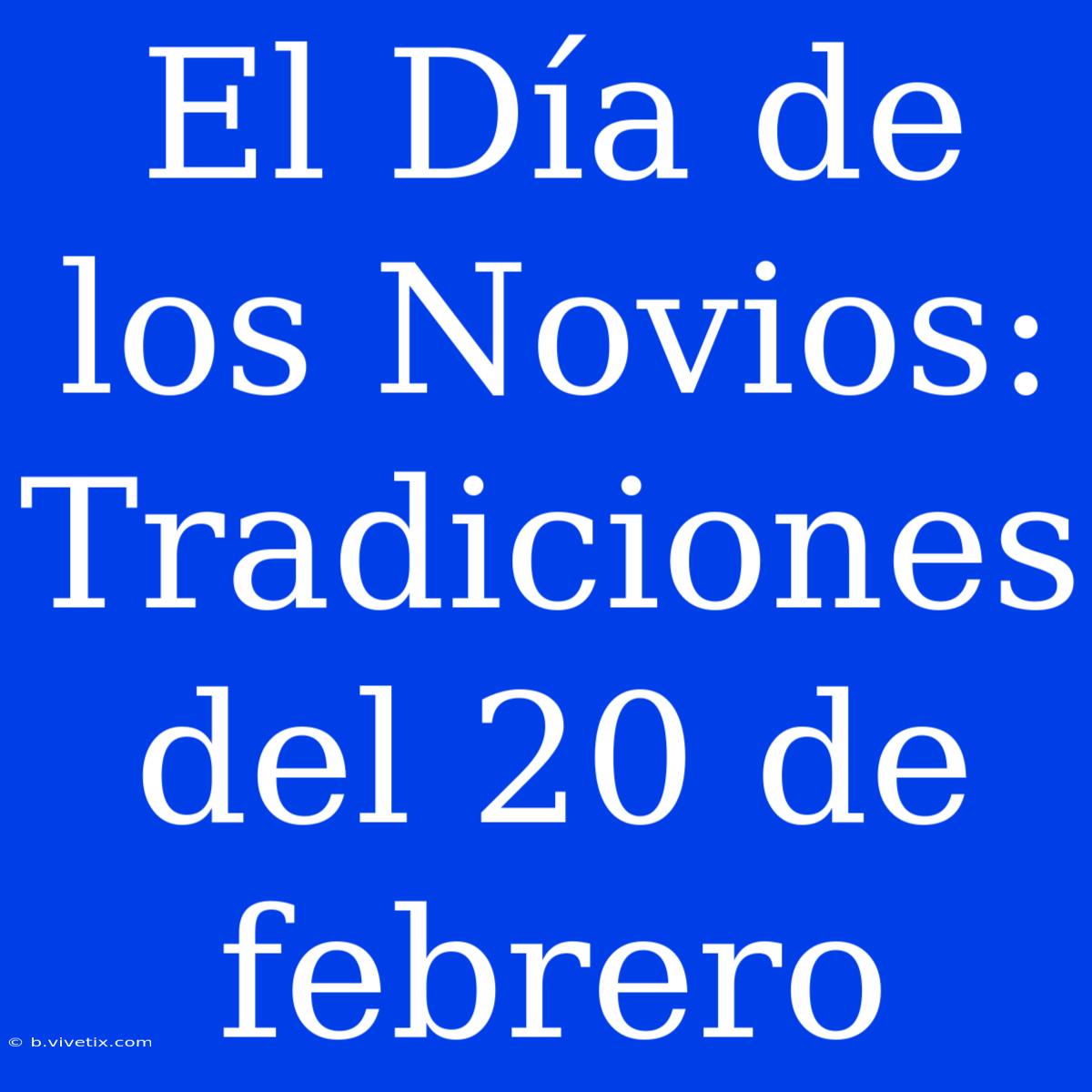 El Día De Los Novios: Tradiciones Del 20 De Febrero