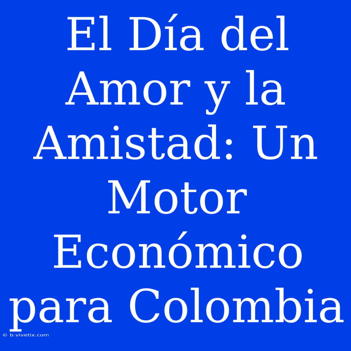 El Día Del Amor Y La Amistad: Un Motor Económico Para Colombia 