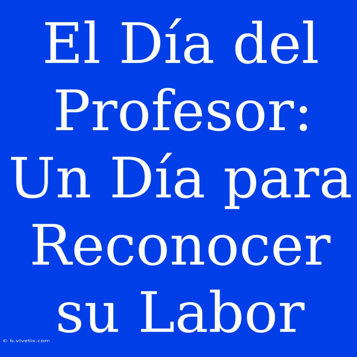 El Día Del Profesor: Un Día Para Reconocer Su Labor