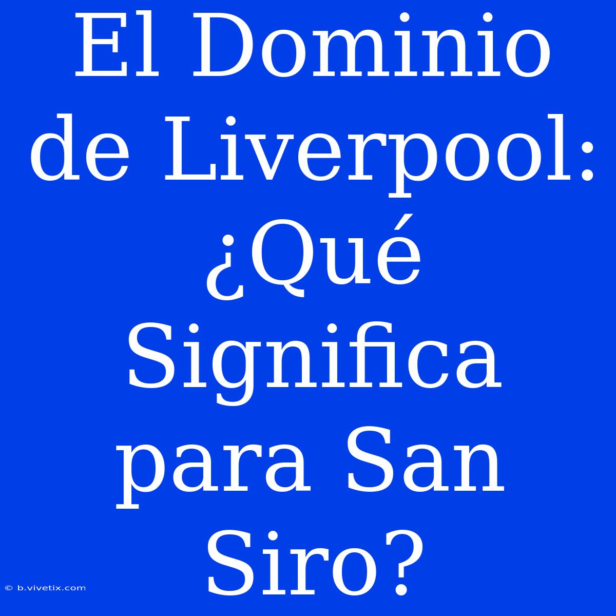 El Dominio De Liverpool: ¿Qué Significa Para San Siro? 