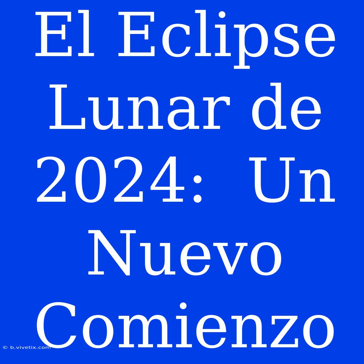 El Eclipse Lunar De 2024:  Un Nuevo Comienzo