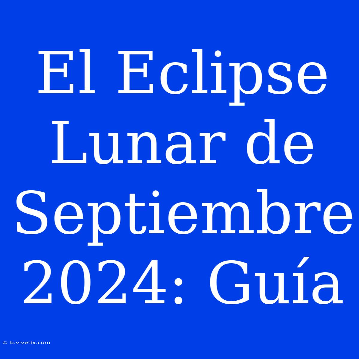 El Eclipse Lunar De Septiembre 2024: Guía