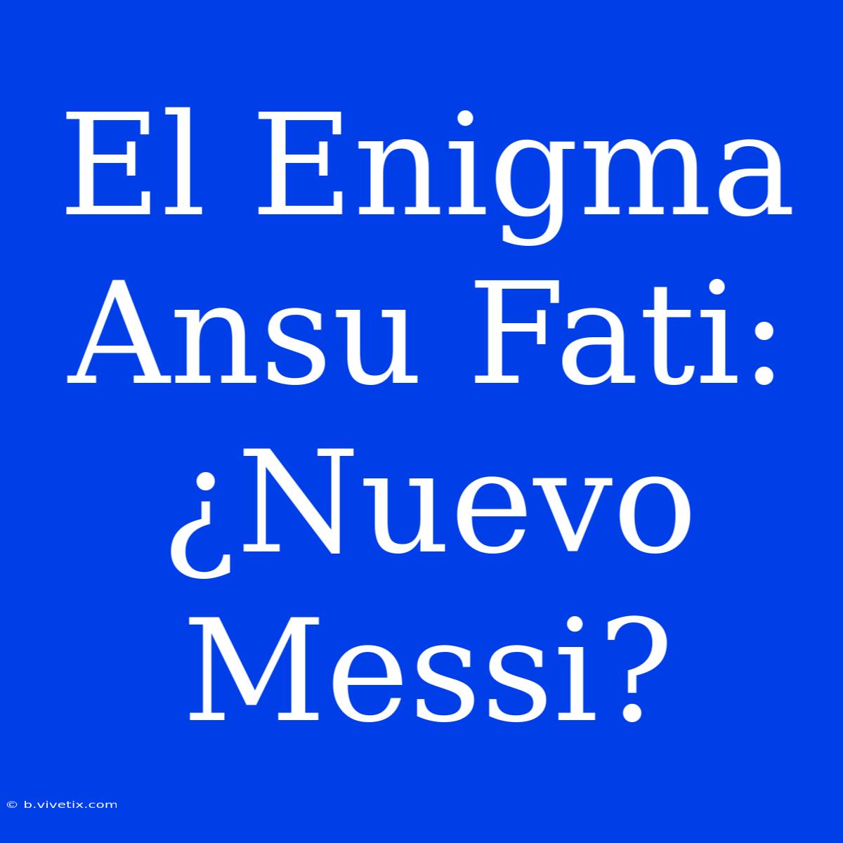 El Enigma Ansu Fati: ¿Nuevo Messi?