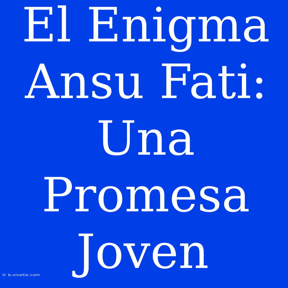 El Enigma Ansu Fati: Una Promesa Joven