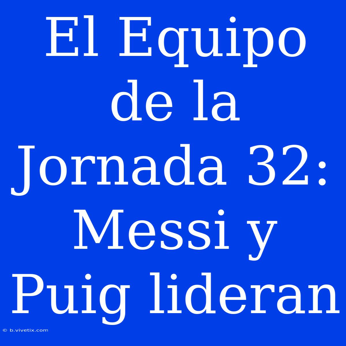 El Equipo De La Jornada 32: Messi Y Puig Lideran