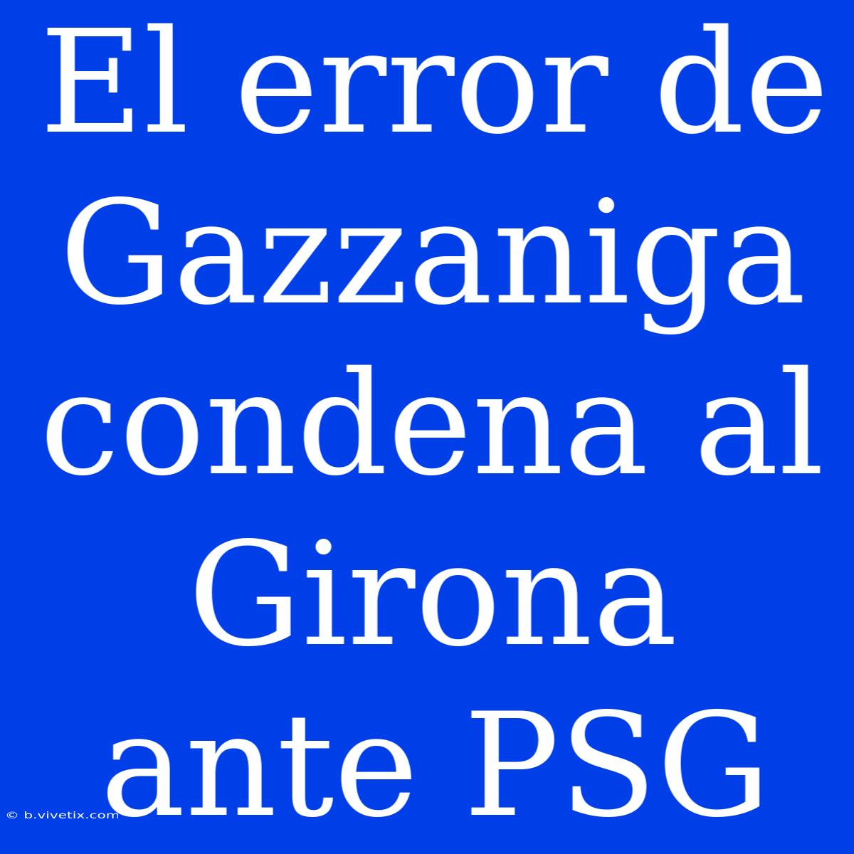 El Error De Gazzaniga Condena Al Girona Ante PSG