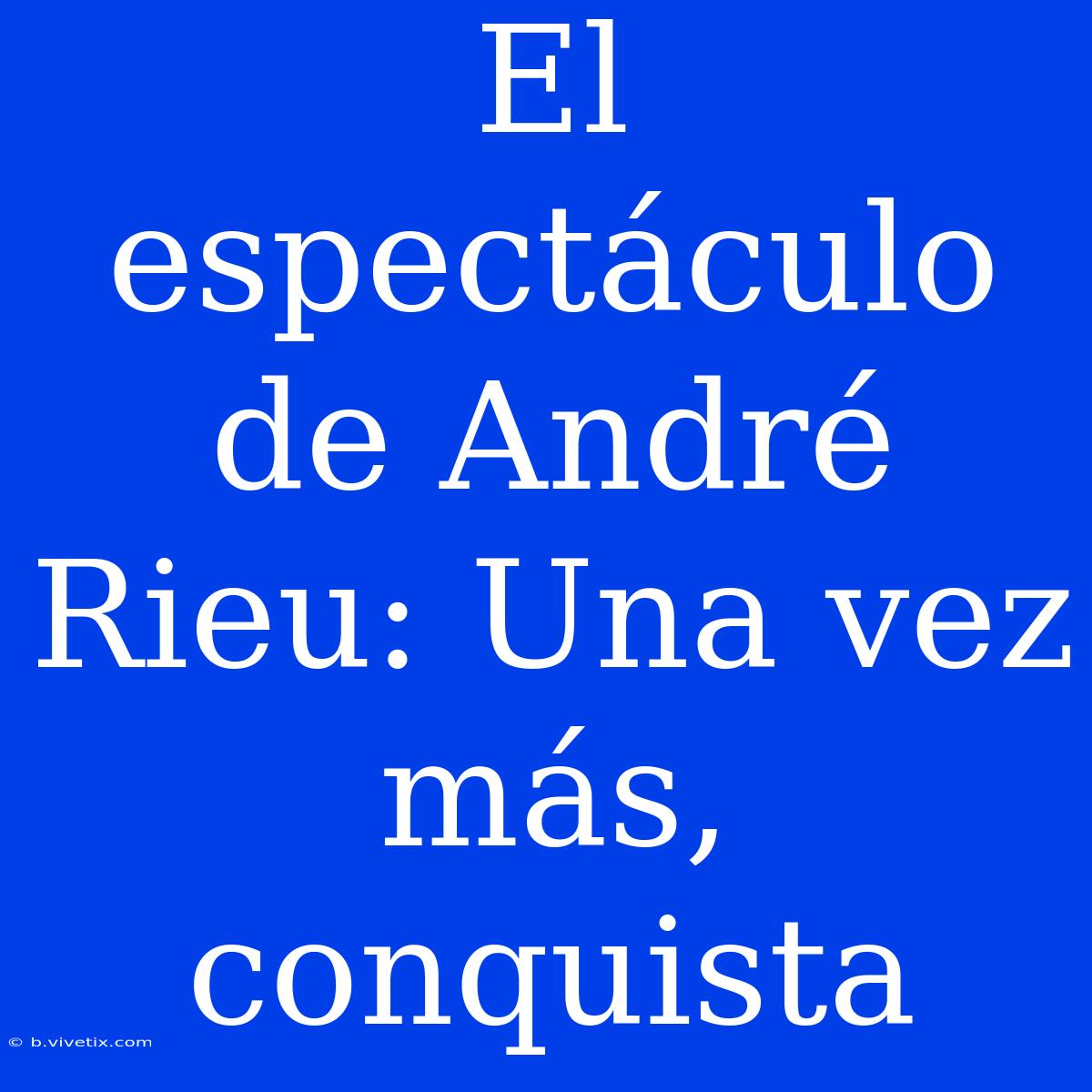 El Espectáculo De André Rieu: Una Vez Más, Conquista