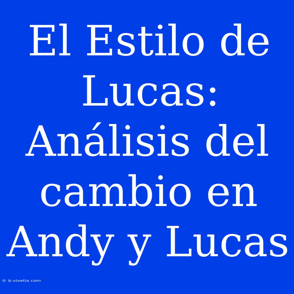 El Estilo De Lucas: Análisis Del Cambio En Andy Y Lucas