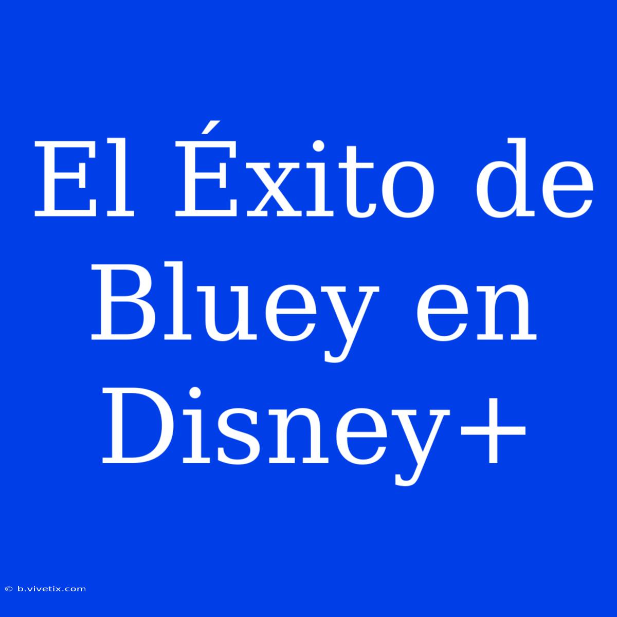 El Éxito De Bluey En Disney+