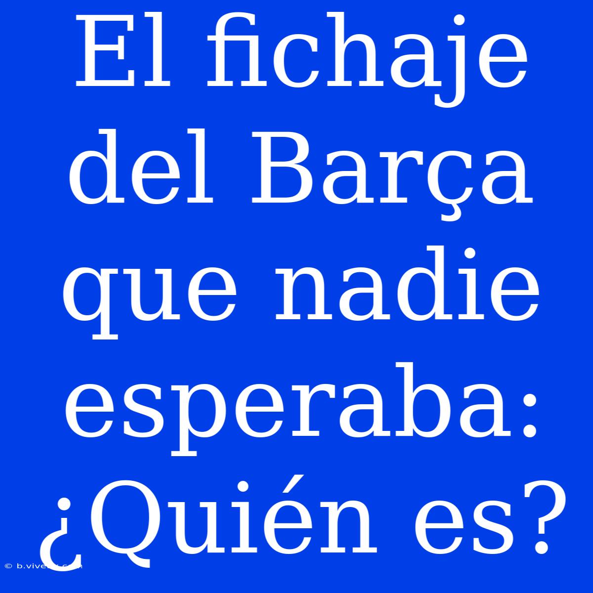 El Fichaje Del Barça Que Nadie Esperaba: ¿Quién Es?