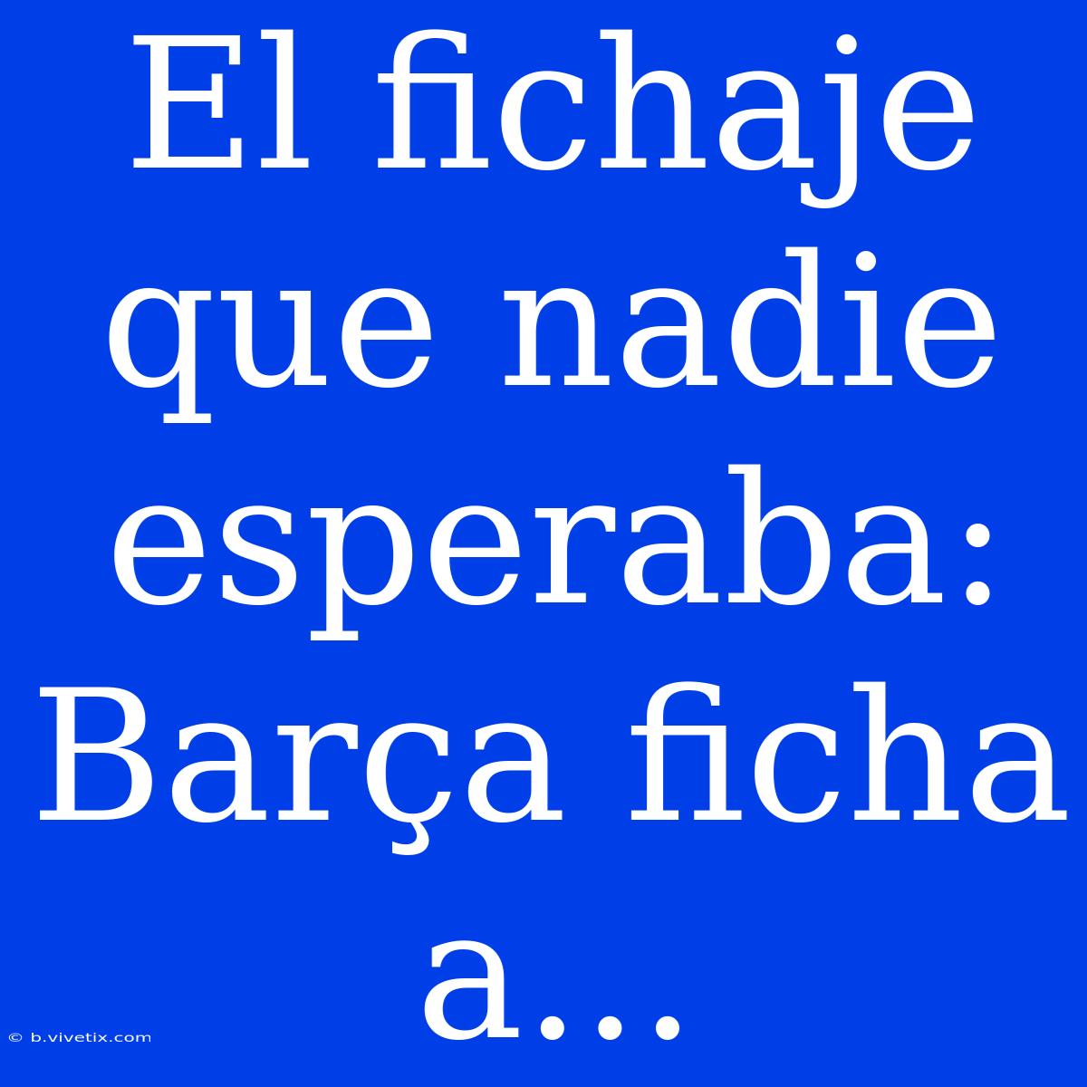 El Fichaje Que Nadie Esperaba: Barça Ficha A...