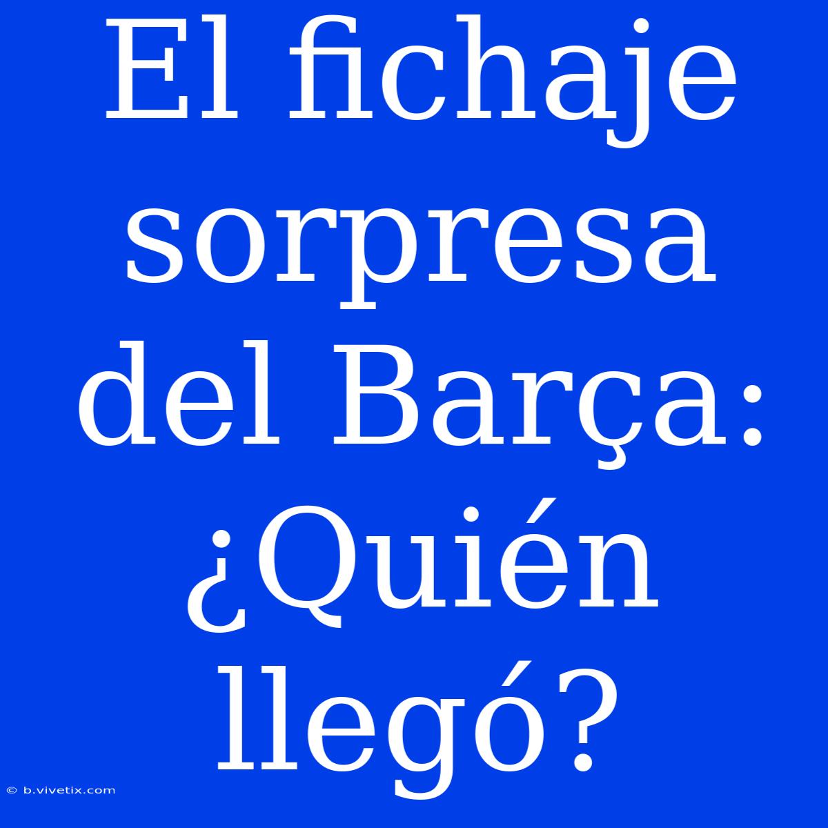 El Fichaje Sorpresa Del Barça: ¿Quién Llegó?