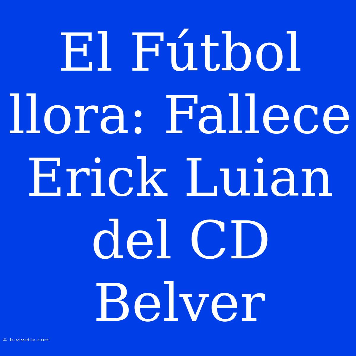 El Fútbol Llora: Fallece Erick Luian Del CD Belver