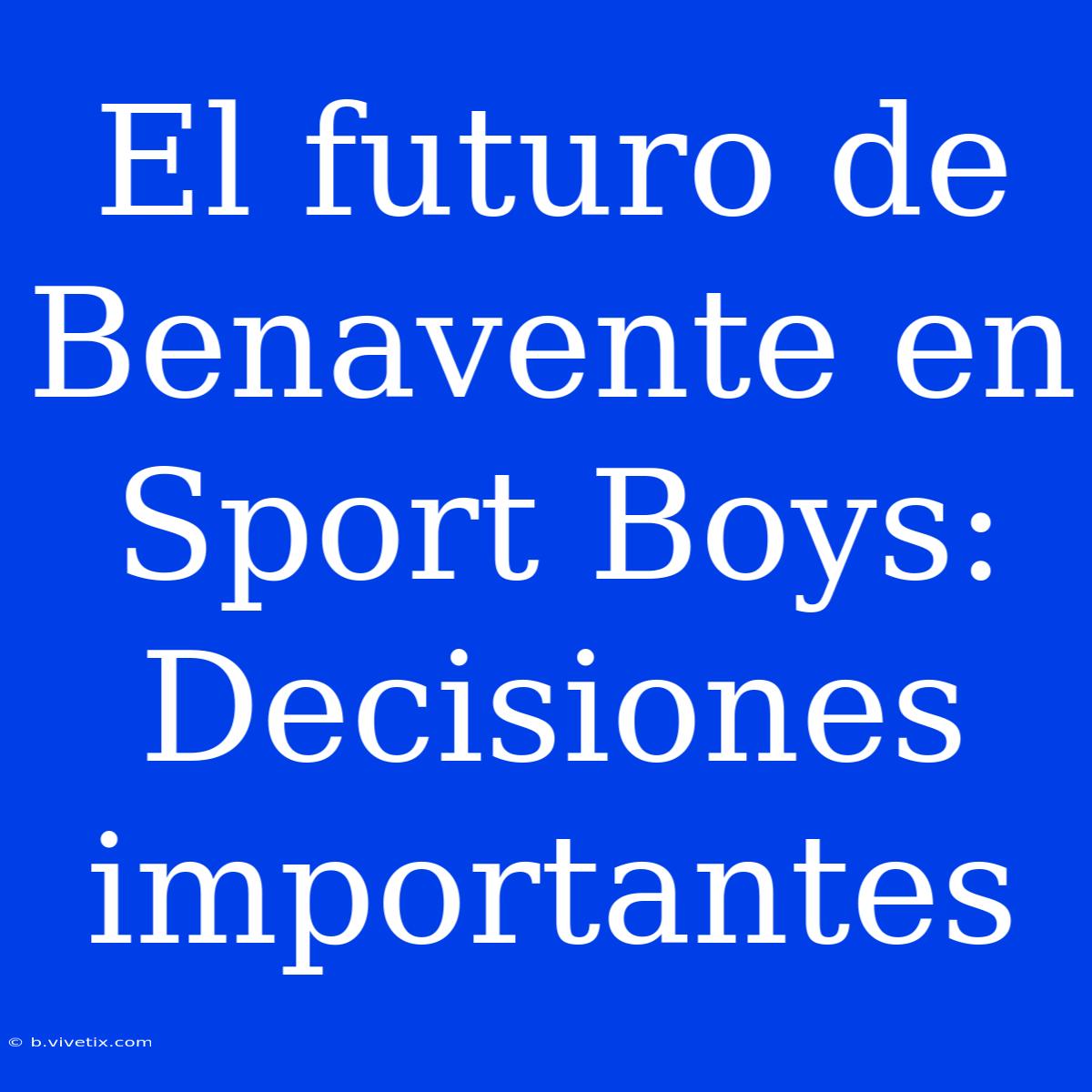 El Futuro De Benavente En Sport Boys: Decisiones Importantes