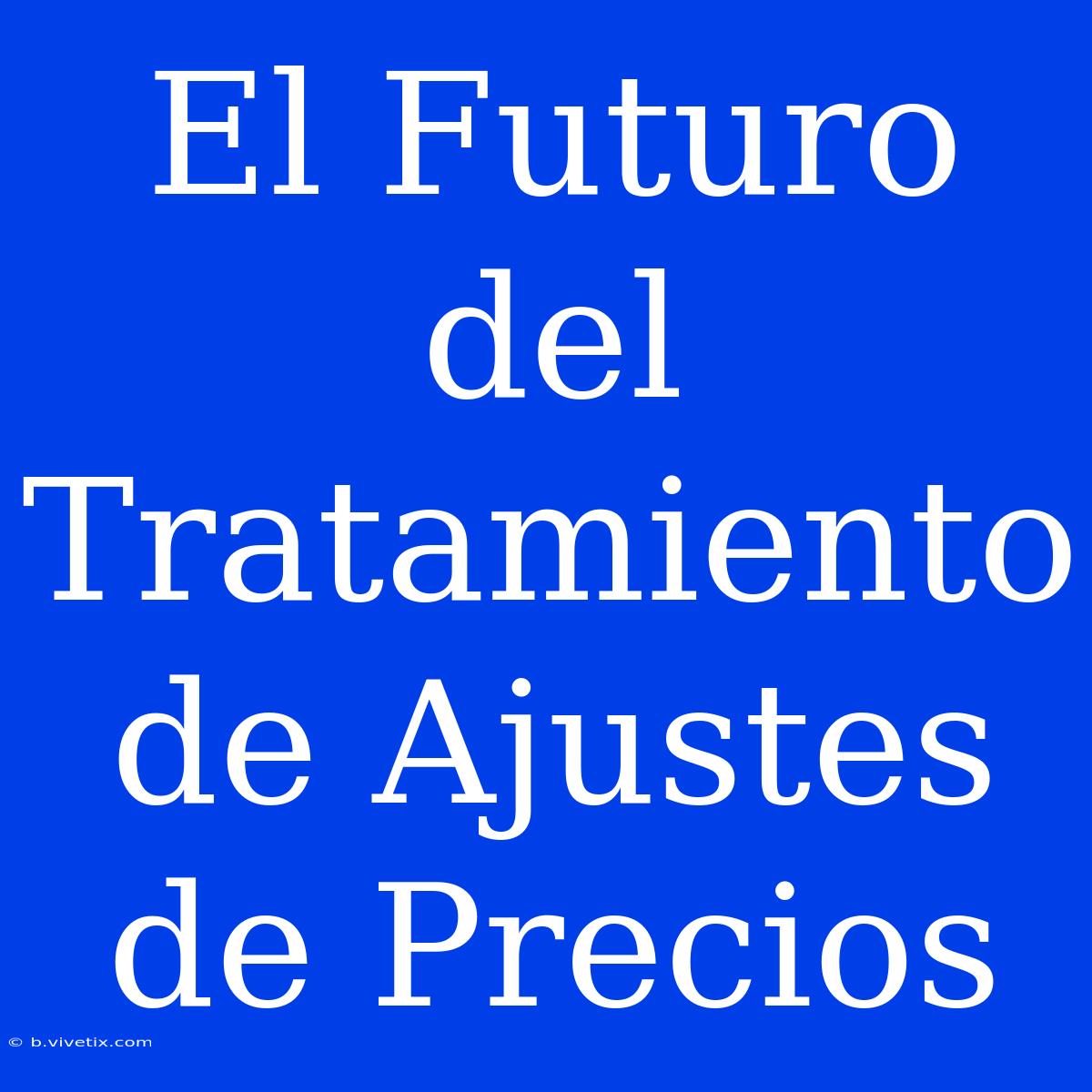 El Futuro Del Tratamiento De Ajustes De Precios