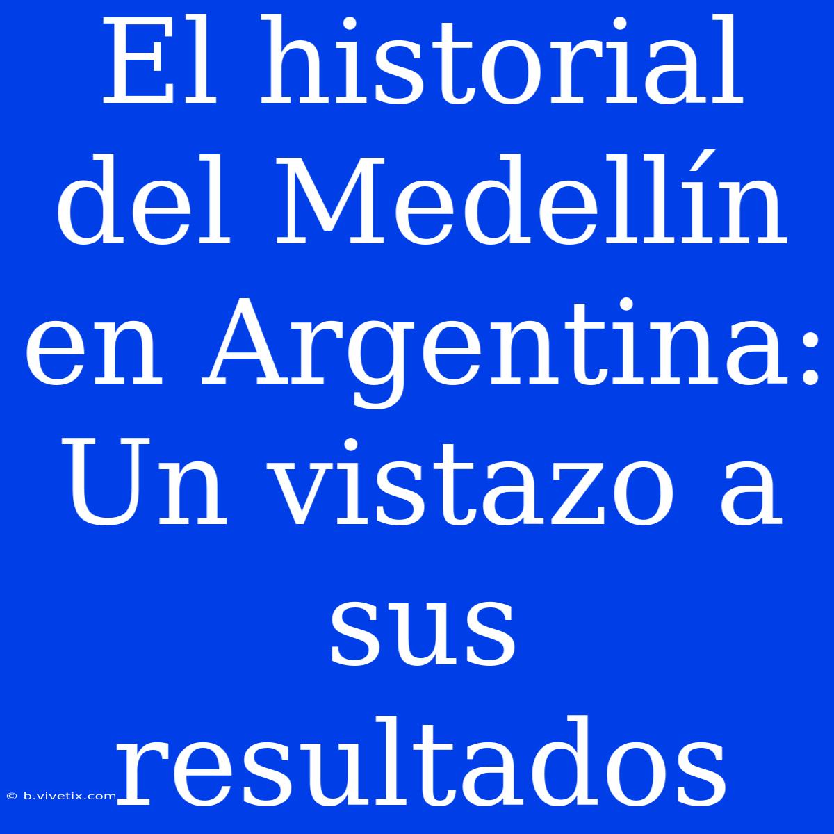 El Historial Del Medellín En Argentina: Un Vistazo A Sus Resultados