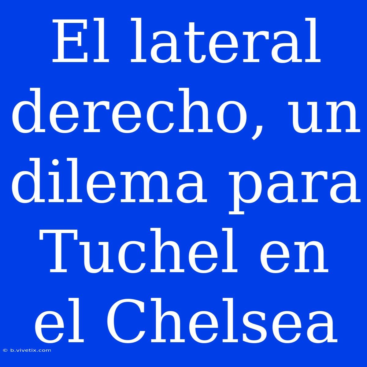 El Lateral Derecho, Un Dilema Para Tuchel En El Chelsea