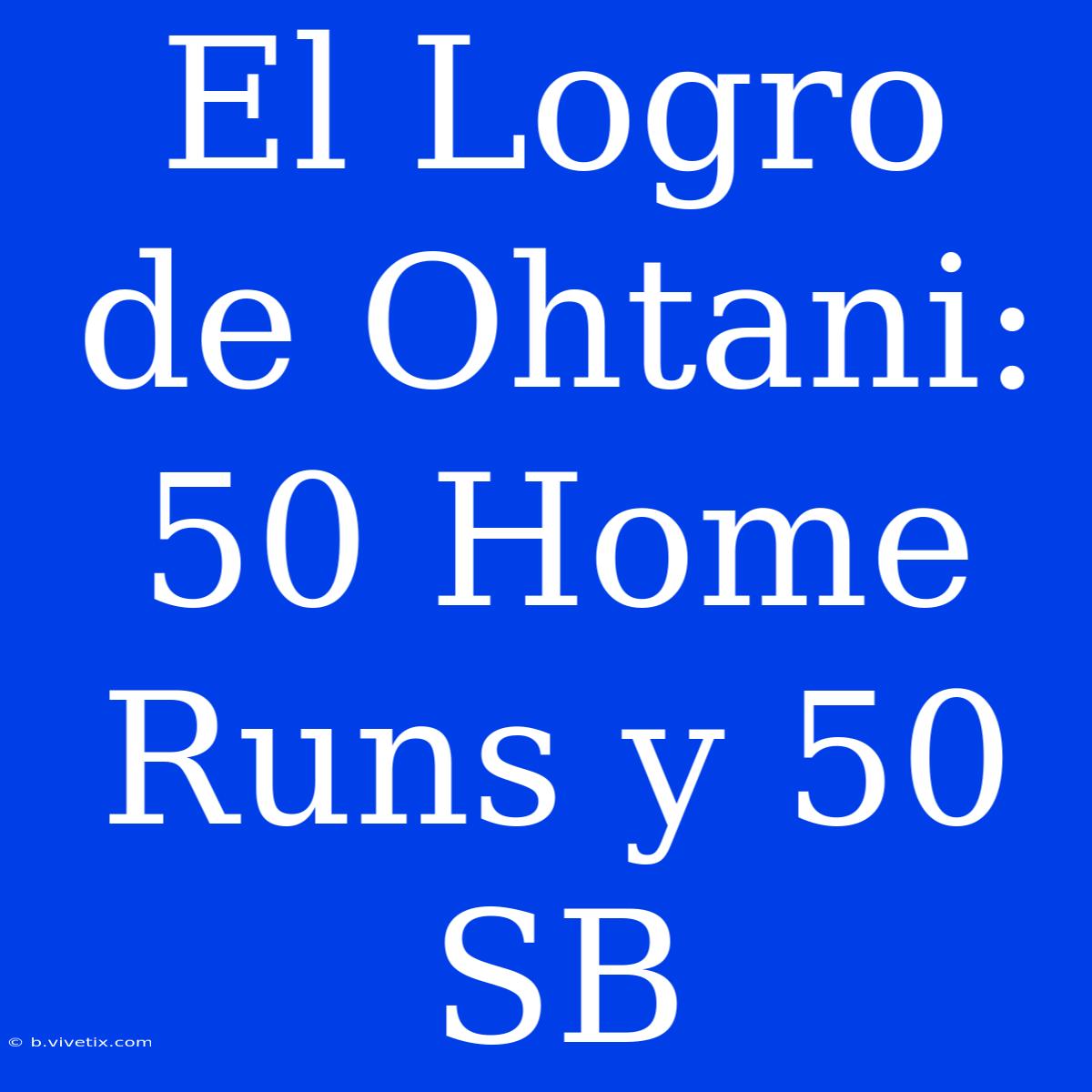 El Logro De Ohtani: 50 Home Runs Y 50 SB