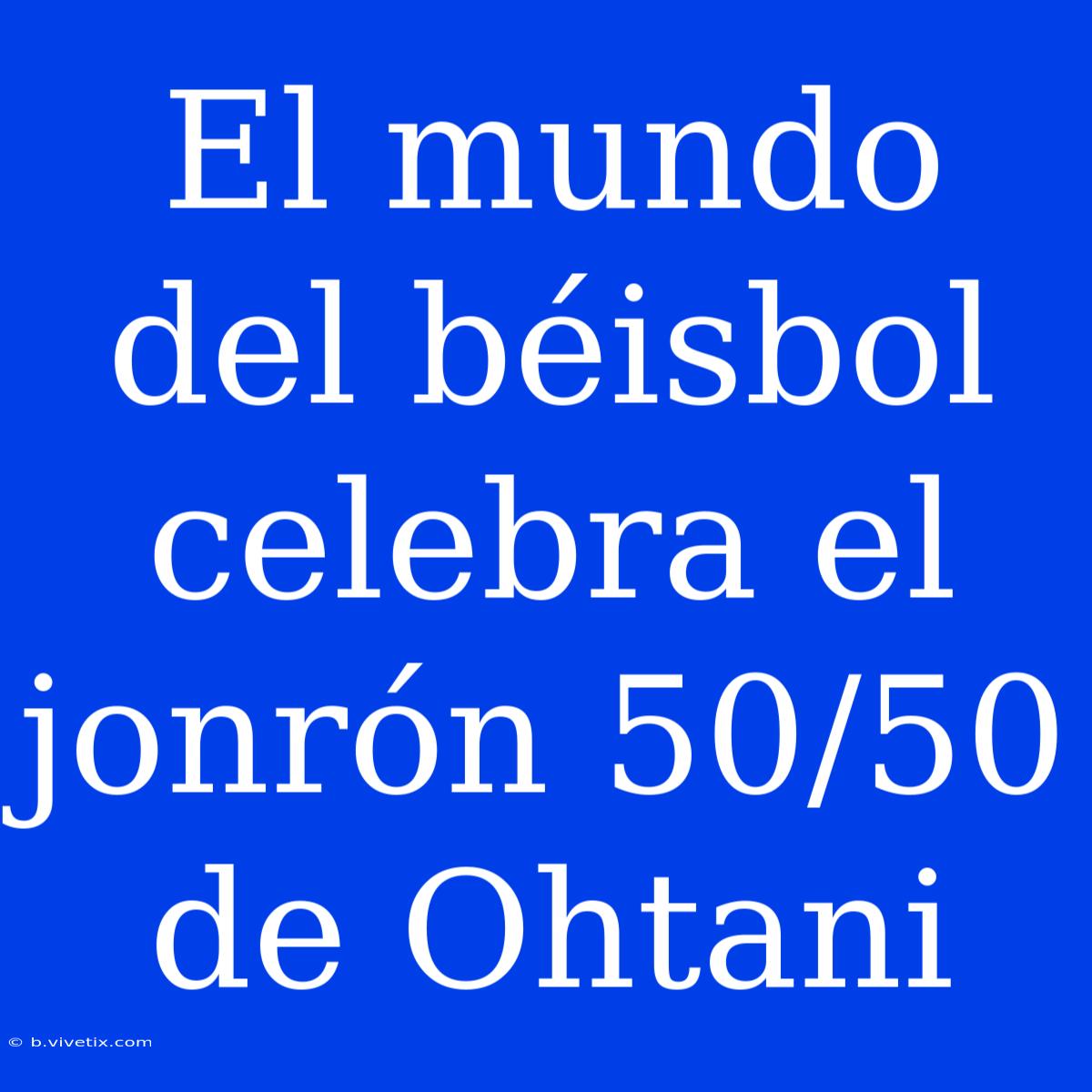 El Mundo Del Béisbol Celebra El Jonrón 50/50 De Ohtani