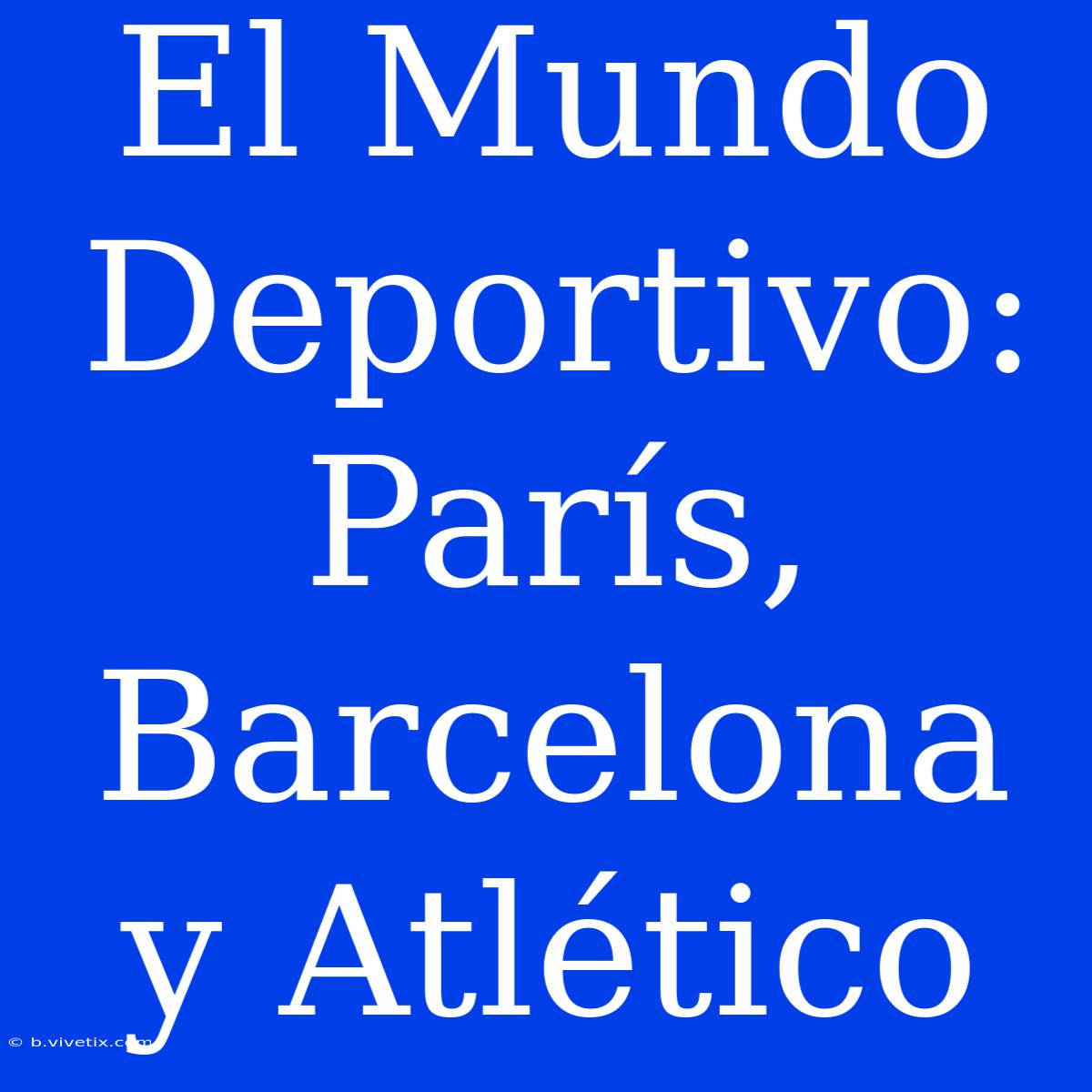 El Mundo Deportivo: París, Barcelona Y Atlético