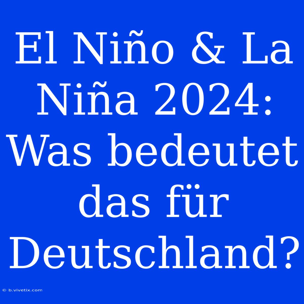 El Niño & La Niña 2024: Was Bedeutet Das Für Deutschland?